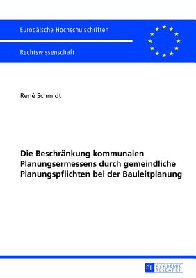 Die Beschraenkung Kommunalen Planungsermessens Durch Gemeindliche Planungspflichten Bei Der Bauleitplanung