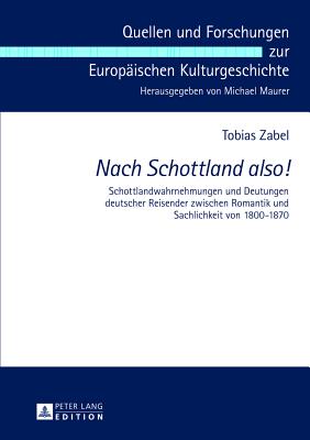 Nach Schottland also!; Schottlandwahrnehmungen und Deutungen deutscher Reisender zwischen Romantik und Sachlichkeit von 1800-1870