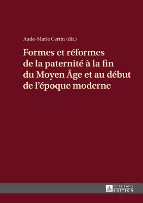 Formes Et Reformes de la Paternite A La Fin Du Moyen Age Et Au Debut de l'Epoque Moderne