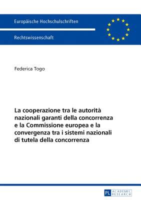 La Cooperazione Tra Le Autorita Nazionali Garanti Della Concorrenza E La Commissione Europea E La Convergenza Tra I Sistemi Nazionali Di Tutela Della Concorrenza