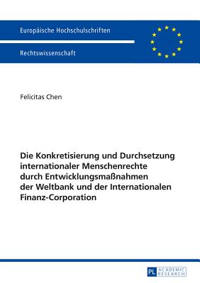 Die Konkretisierung und Durchsetzung internationaler Menschenrechte durch Entwicklungsmassnahmen der Weltbank und der Internationalen Finanz-Corporation