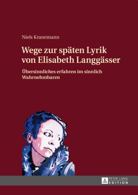 Wege zur spaten Lyrik von Elisabeth Langgasser; UEbersinnliches erfahren im sinnlich Wahrnehmbaren