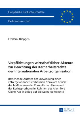 Verpflichtungen wirtschaftlicher Akteure zur Beachtung der Kernarbeitsrechte der Internationalen Arbeitsorganisation; Bestehende Ansatze der Entwicklung einer voelkergewohnheitsrechtlichen Norm am Beispiel der Massnahmen der Europaischen Union und der Rechts
