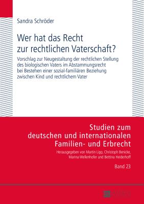 Wer hat das Recht zur rechtlichen Vaterschaft?; Vorschlag zur Neugestaltung der rechtlichen Stellung des biologischen Vaters im Abstammungsrecht bei Bestehen einer sozial-familiaren Beziehung zwischen Kind und rechtlichem Vater