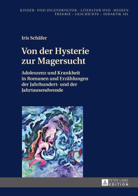 Von der Hysterie zur Magersucht; Adoleszenz und Krankheit in Romanen und Erzahlungen der Jahrhundert- und der Jahrtausendwende