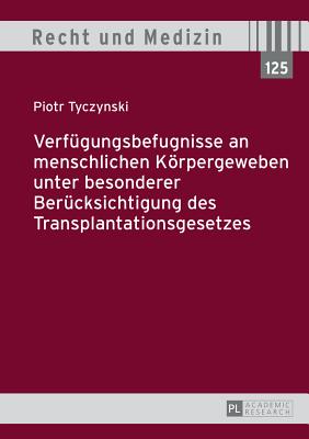 Verfuegungsbefugnisse an Menschlichen Koerpergeweben Unter Besonderer Beruecksichtigung Des Transplantationsgesetzes