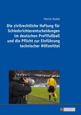 Die zivilrechtliche Haftung fuer Schiedsrichterentscheidungen im deutschen Profifussball und die Pflicht zur Einfuehrung technischer Hilfsmittel