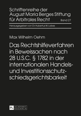 Das Rechtshilfeverfahren in Beweissachen Nach 28 U.S.C.  1782 in Der Internationalen Handels- Und Investitionsschutzschiedsgerichtsbarkeit