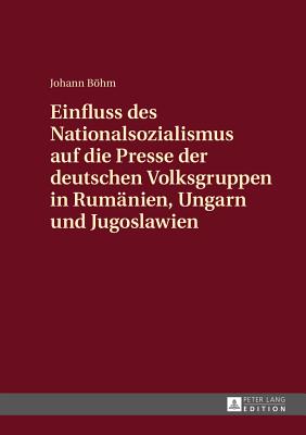 Einfluss des Nationalsozialismus auf die Presse der deutschen Volksgruppen in Rumaenien, Ungarn und Jugoslawien