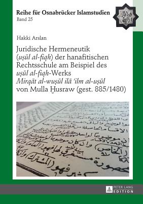 Juridische Hermeneutik ("u&#7779;&#363;l al-fiqh") der hanafitischen Rechtsschule am Beispiel des "u&#7779;&#363;l al-fiqh"-Werks "Mirq&#257;t al-wu&#7779;&#363;l il&#257; 'ilm al-u&#7779;&#363;l" von Mulla &#7722;usraw (gest. 885/1480)