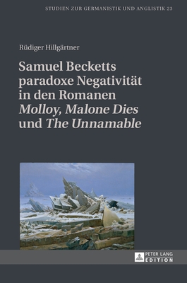 Samuel Becketts paradoxe Negativitaet in den Romanen "Molloy", "Malone Dies" und "The Unnamable"
