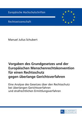 Vorgaben des Grundgesetzes und der Europaischen Menschenrechtskonvention fur einen Rechtsschutz gegen uberlange Gerichtsverfahren; Eine Analyse des Gesetzes uber den Rechtsschutz bei uberlangen Gerichtsverfahren und strafrechtlichen Ermittlungsverfahren