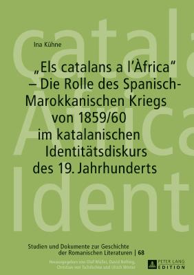 "Els Catalans a l'Africa" - Die Rolle Des Spanisch-Marokkanischen Kriegs Von 1859/60 Im Katalanischen Identitaetsdiskurs Des 19. Jahrhunderts