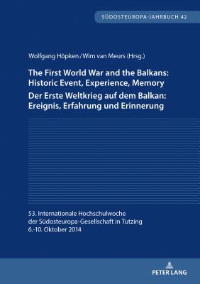 The First World War and the Balkans: Historic Event, Experience, Memory Der Erste Weltkrieg auf dem Balkan: Ereignis, Erfahrung und Erinnerung