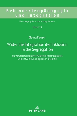 Wider die Integration der Inklusion in die Segregation; Zur Grundlegung einer Allgemeinen Padagogik und entwicklungslogischen Didaktik