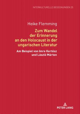 Zum Wandel Der Erinnerung an Den Holocaust in Der Ungarischen Literatur