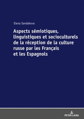 Aspects Semiotiques, Linguistiques Et Socioculturels de la Reception de la Culture Russe Par Les Francais Et Les Espagnols