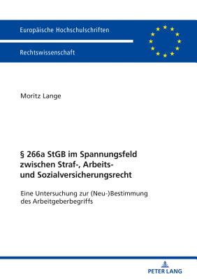 266a StGB im Spannungsfeld zwischen Straf-, Arbeits- und Sozialversicherungsrecht; Eine Untersuchung zur (Neu-)Bestimmung des Arbeitgeberbegriffs