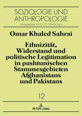 Ethnizitaet, Widerstand und politische Legitimation in pashtunischen Stammesgebieten Afghanistans und Pakistans