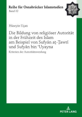 Die Bildung von religioeser Autoritaet in der Fruehzeit des Islam am Beispiel von Sufy&#257;n a&#7791;-&#7790;awr&#299; und Sufy&#257;n bin &#703;Uyayna