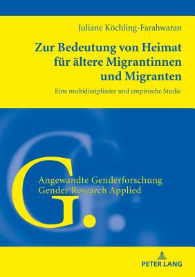 Zur Bedeutung von Heimat fur altere Migrantinnen und Migranten; Eine multidisziplinare und empirische Studie