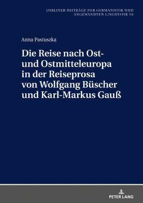 Die Reise nach Ost- und Ostmitteleuropa in der Reiseprosa von Wolfgang Buescher und Karl-Markus Gauss