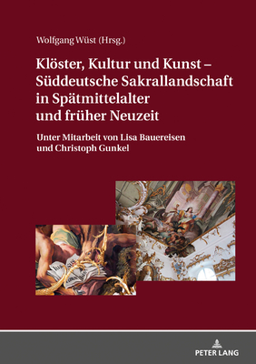 Kloester, Kultur Und Kunst - Sueddeutsche Sakrallandschaft in Spaetmittelalter Und Frueher Neuzeit