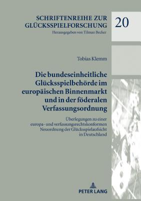 Die Bundeseinheitliche Gluecksspielbehoerde Im Europaeischen Binnenmarkt Und in Der Foederalen Verfassungsordnung