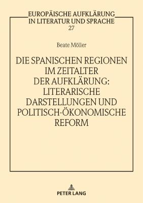 Die spanischen Regionen im Zeitalter der Aufklaerung - Literarische Darstellungen und politisch-oekonomische Reform