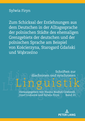 Zum Schicksal Der Entlehnungen Aus Dem Deutschen in Der Alltagssprache Der Polnischen Staedte Des Ehemaligen Grenzgebiets Der Deutschen Und Der Polnischen Sprache Am Beispiel Von Ko&#347;cierzyna, Starogard Gda&#324;ski Und W&#261;brze&#378;no