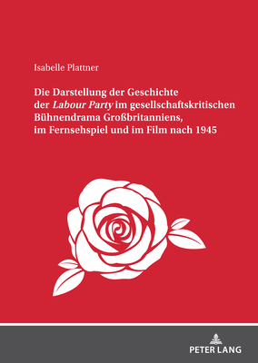 Die Darstellung der Geschichte der Labour Party" im gesellschaftskritischen Buehnendrama Grossbritanniens, im Fernsehspiel und im Film nach 1945