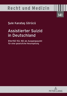 Assistierter Suizid in Deutschland, BVerfGE 153, 182 als Ausgangspunkt fuer eine gesetzliche Neuregelung