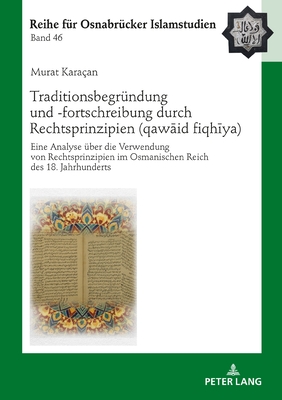 Traditionsbegrundung und -fortschreibung durch Rechtsprinzipien (qaw&#257;&#703;id fiqh&#299;ya); Eine Analyse uber die Verwendung von Rechtsprinzipien im 18. Jahrhundert am Beispiel von Mu&#7717;ammad Ab&#363; Sa&#703;&#299;d al-&#7722;&#257;dim&#299; (ge