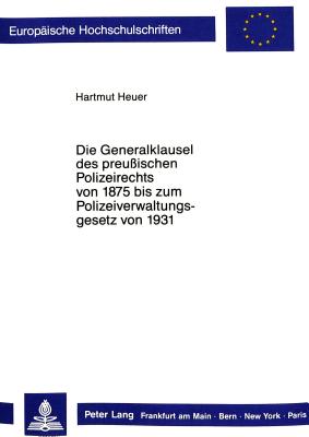Die Generalklausel des preussischen Polizeirechts von 1875 bis zum Polizeiverwaltungsgesetz von 1931