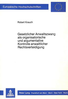 Gesetzlicher Anwaltszwang als organisatorische und argumentative Kontrolle anwaltlicher Rechtsverteidigung