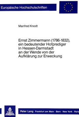 Ernst Zimmermann (1786-1832), Ein Bedeutender Hofprediger in Hessen-Darmstadt an Der Wende Von Der Aufklaerung Zur Erweckung