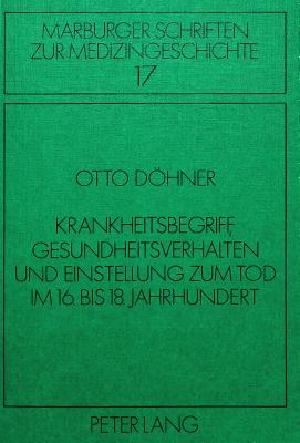 Krankheitsbegriff, Gesundheitsverhalten Und Einstellung Zum Tod Im 16. Bis 18. Jahrhundert