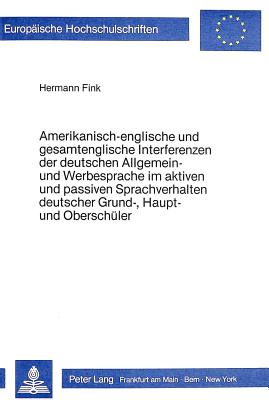 Amerikanisch-englische und gesamtenglische Interferenzen der deutschen Allgemein- und Werbesprache im aktiven und passiven Sprachverhalten deutscher Grund-, Haupt- und Oberschueler