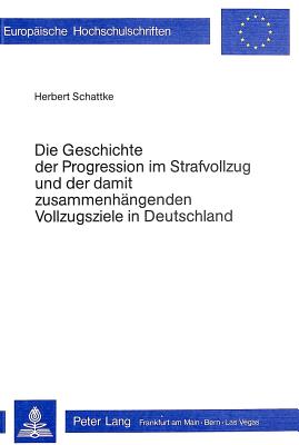 Die Geschichte der Progression im Strafvollzug und der damit zusammenhaengenden Vollzugsziele in Deutschland