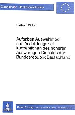 Aufgaben, Auswahlmodi und Ausbildungszielkonzeptionen des hoeheren auswaertigen Dienstes der Bundesrepublik Deutschland