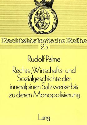 Rechts-, Wirtschafts- und Sozialgeschichte der inneralpinen Salzwerke bis zu deren Monopolisierung