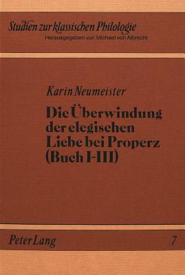 Die Ueberwindung der elegischen Liebe bei Properz (Buch I-III)