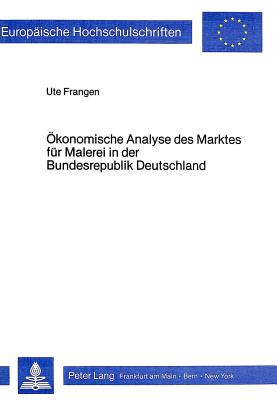 Oekonomische Analyse des Marktes fuer Malerei in der Bundesrepublik Deutschland