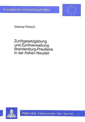 Zunftgesetzgebung und Zunftverwaltung Brandenburg-Preussens in der fruehen Neuzeit