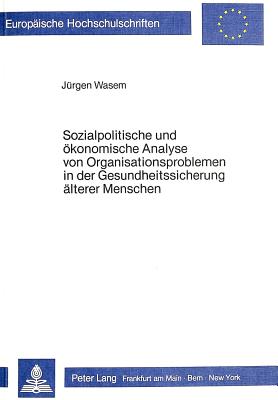 Sozialpolitische und oekonomische Analyse von Organisationsproblemen in der Gesundheitssicherung aelterer Menschen