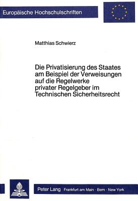 Die Privatisierung des Staates am Beispiel der Verweisungen auf die Regelwerke privater Regelgeber im Technischen Sicherheitsrecht