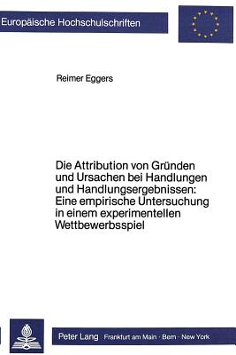 Die Attribution von Gruenden und Ursachen bei Handlungen und Handlungsergebnissen: Eine empirische Untersuchung in einem experimentellen Wettbewerbsspiel