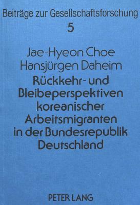 Rueckkehr- und Bleibeperspektiven koreanischer Arbeitsmigranten in der Bundesrepublik Deutschland