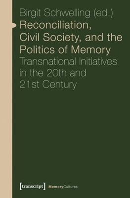 Reconciliation, Civil Society, and the Politics - Transnational Initiatives in the 20th and 21st Century