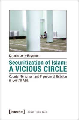 Securitization of Islam - Vicious Circle - Counter-Terrorism and Freedom of Religion in Central Asia